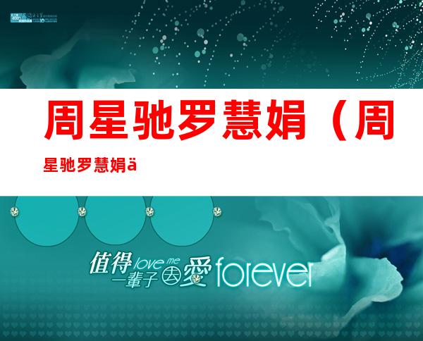 周星驰罗慧娟(周星驰罗慧娟一生所爱)