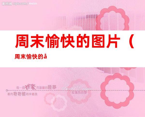 周末愉快的图片(周末愉快的图片和文字)