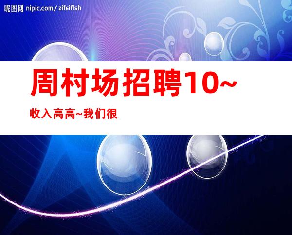 周村场招聘10~收入高/高~我们很缺人