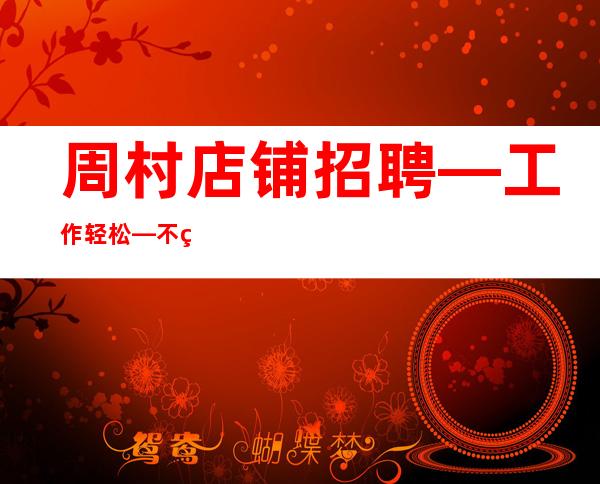 周村店铺招聘—工作轻松—不用担心没班上