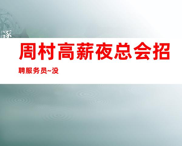 周村高薪夜总会招聘服务员~没有任务的场所~我们招聘不坑人