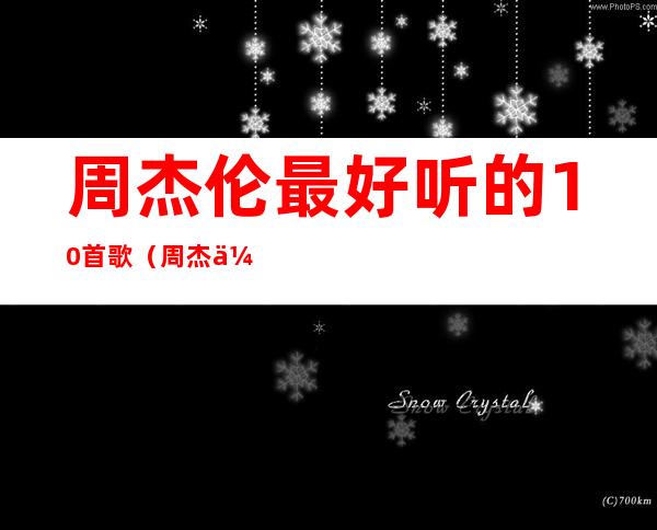周杰伦最好听的10首歌(周杰伦最好听的10首歌曲)