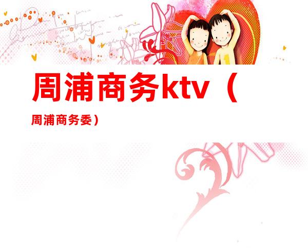 周浦商务ktv(周浦商务委)
