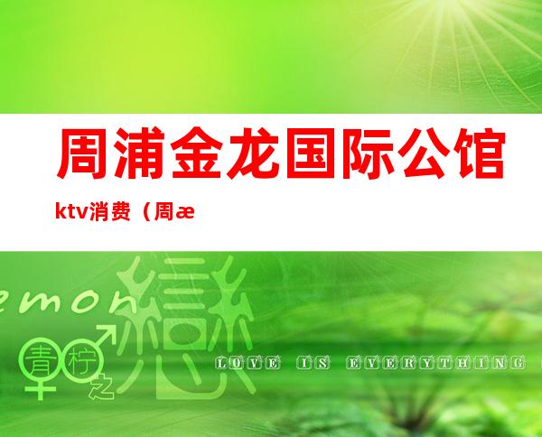 周浦金龙国际公馆ktv消费(周浦金龙公馆ktv怎么样)