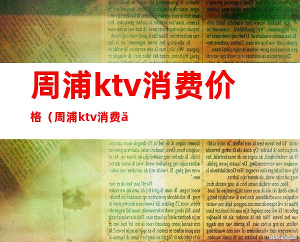 周浦ktv消费价格(周浦ktv消费价格多少)