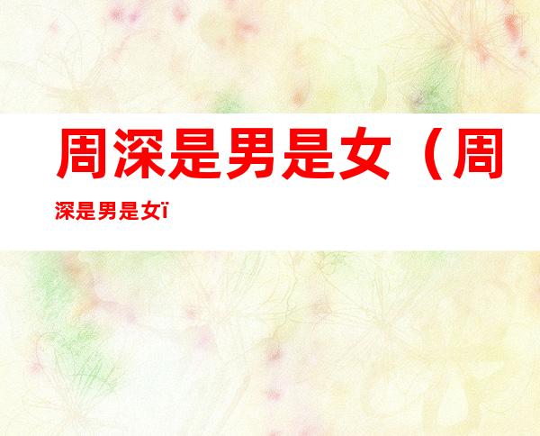 周深是男是女(周深是男是女?)