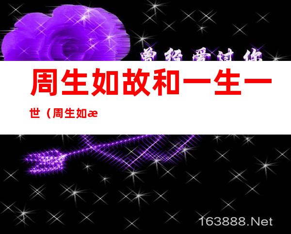 周生如故和一生一世(周生如故和一生一世人物对应图)