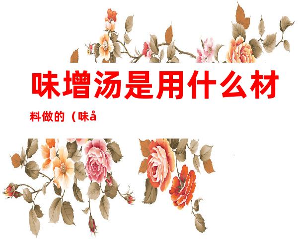 味增汤是用什么材料做的(味增汤什么原料)