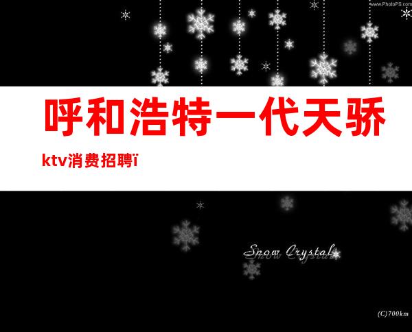 呼和浩特一代天骄ktv消费招聘(一代天骄ktv怎么样)
