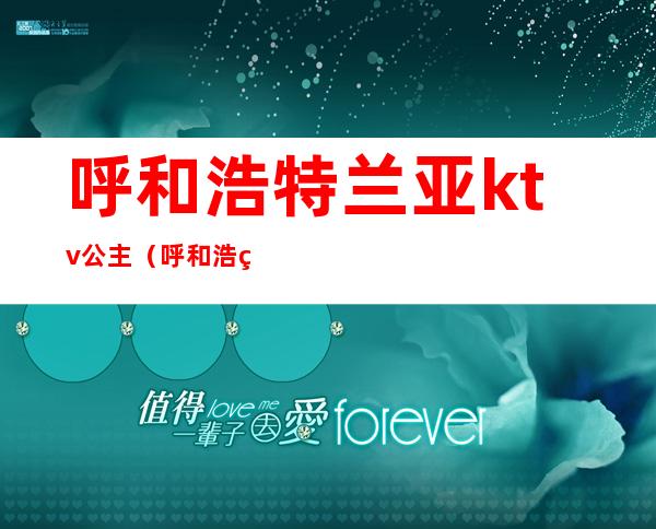 呼和浩特兰亚ktv公主(呼和浩特哪些ktv有公主)