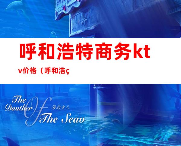 呼和浩特商务ktv价格(呼和浩特商务ktv价格表)