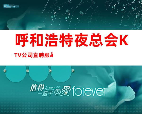 呼和浩特夜总会KTV公司直聘服务员,无服装费,无押金,薪资高