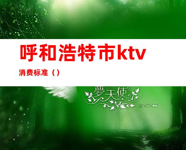 呼和浩特市ktv消费标准()