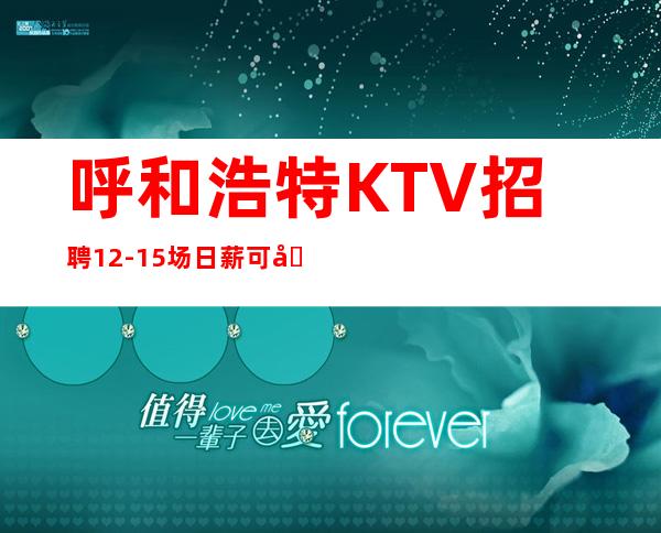 呼和浩特KTV招聘12-15场日薪可兼职【客源稳定好上班】