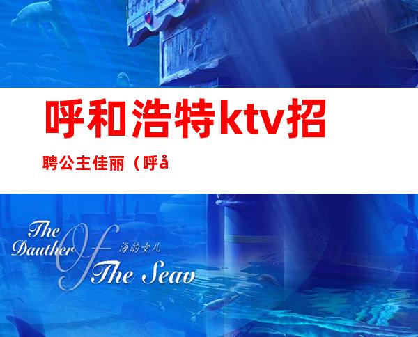 呼和浩特ktv招聘公主佳丽(呼和浩特ktv公主多少钱)
