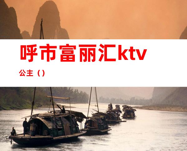 呼市富丽汇ktv公主（）