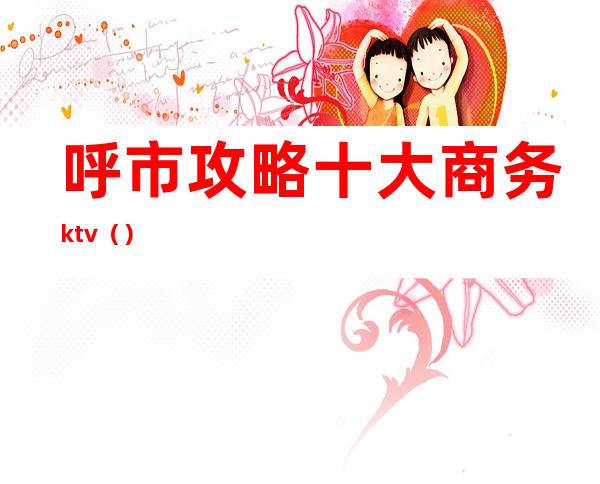 呼市攻略十大商务ktv()