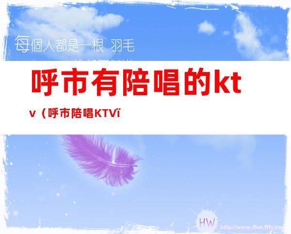 呼市有陪唱的ktv(呼市陪唱KTV)