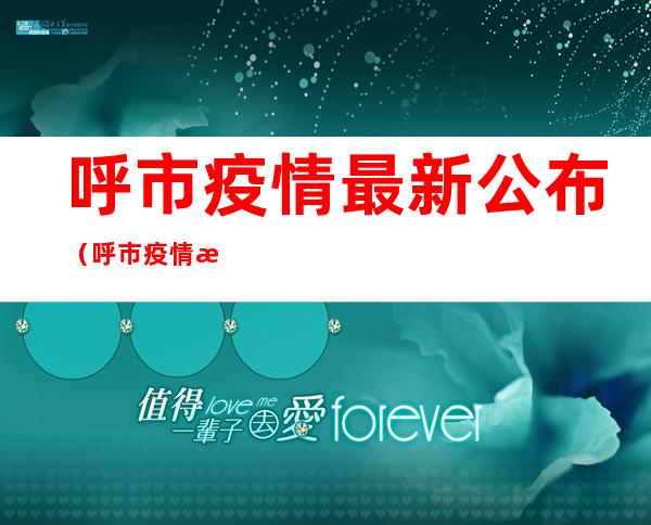 呼市疫情最新公布（呼市疫情最新公布病例）
