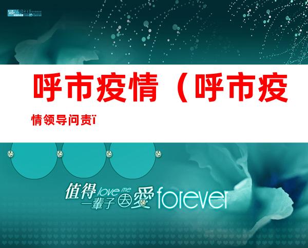呼市疫情(呼市疫情领导问责)