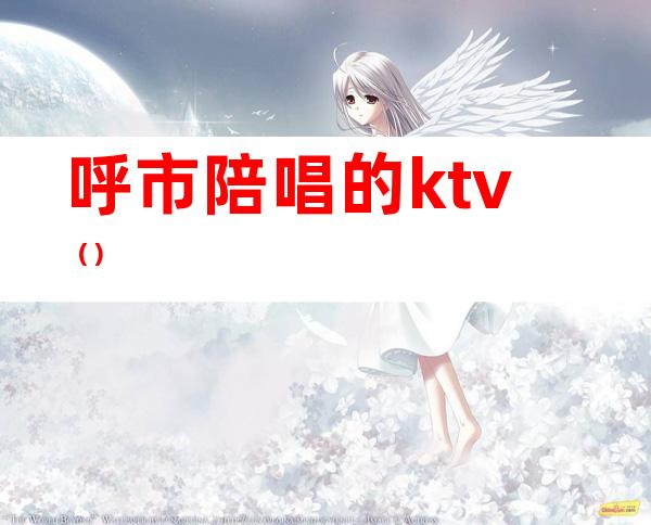 呼市陪唱的ktv()