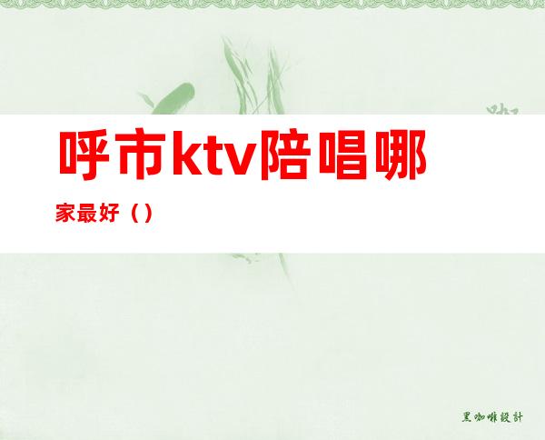 呼市ktv陪唱哪家最好()