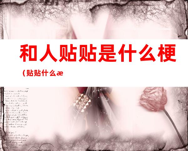 和人贴贴是什么梗(贴贴什么意思梗)