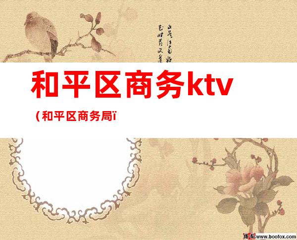 和平区商务ktv(和平区商务局)