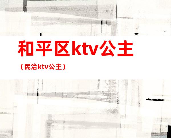 和平区ktv公主（民治ktv公主）