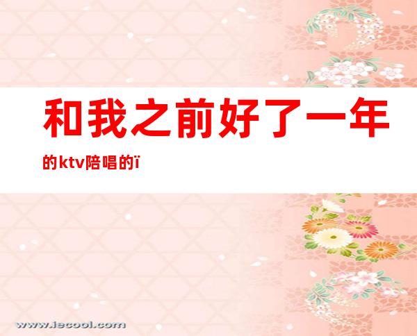 和我之前好了一年的ktv陪唱的(老公去ktv找陪唱,还认为自己没做错)