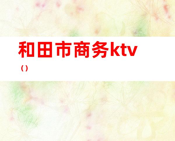 和田市商务ktv()