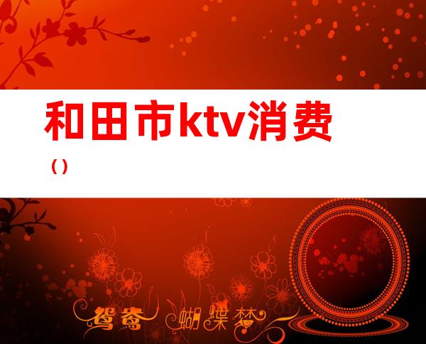 和田市ktv消费()