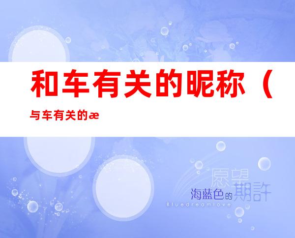 和车有关的昵称(与车有关的昵称)