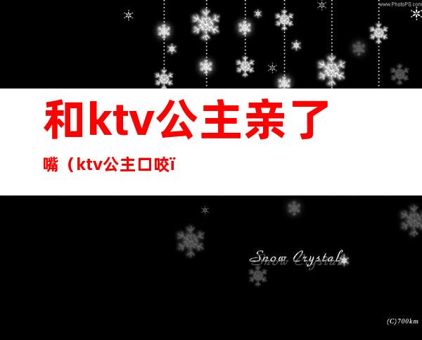 和ktv公主亲了嘴(ktv公主口咬)