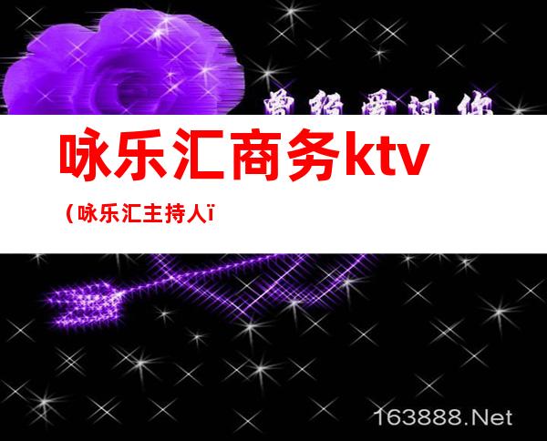 咏乐汇商务ktv(咏乐汇主持人)