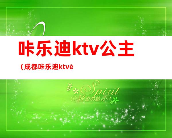 咔乐迪ktv公主(成都咔乐迪ktv西体店公主)