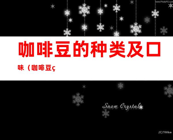 咖啡豆的种类及口味(咖啡豆的种类及口味 知乎)