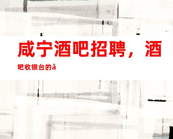 咸宁酒吧招聘,酒吧收银台的工作流程