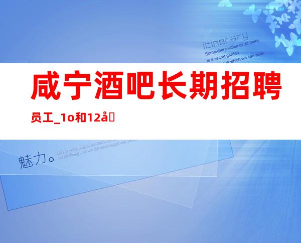 咸宁酒吧长期招聘员工_1o和12场招聘_无需费用