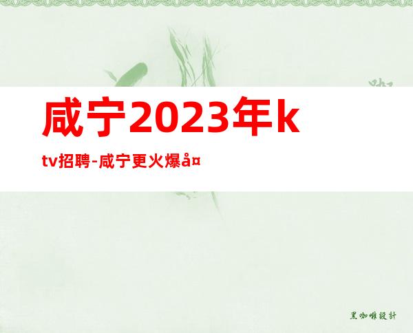 咸宁2023年ktv招聘-咸宁更火爆夜总会兼职服务生直聘信息