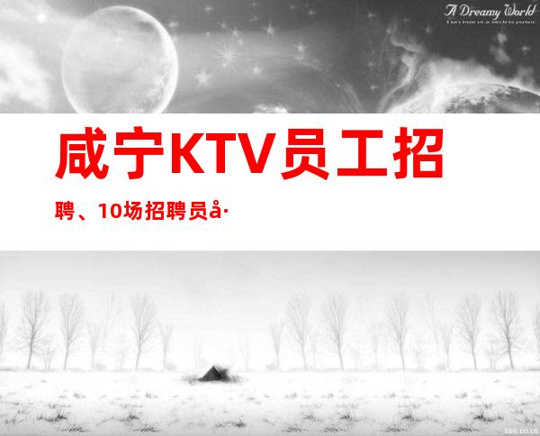 咸宁KTV员工招聘、10场招聘员工、上班没有烦恼