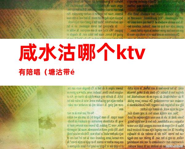 咸水沽哪个ktv有陪唱(塘沽带陪唱的KTV)