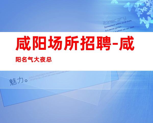 咸阳场所招聘-咸阳名气大夜总会生意好年底冲刺天生丽质