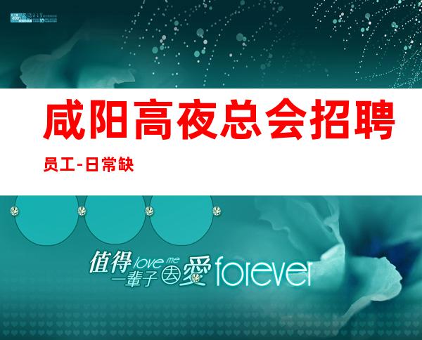 咸阳高夜总会招聘员工-日常缺3O人起步场