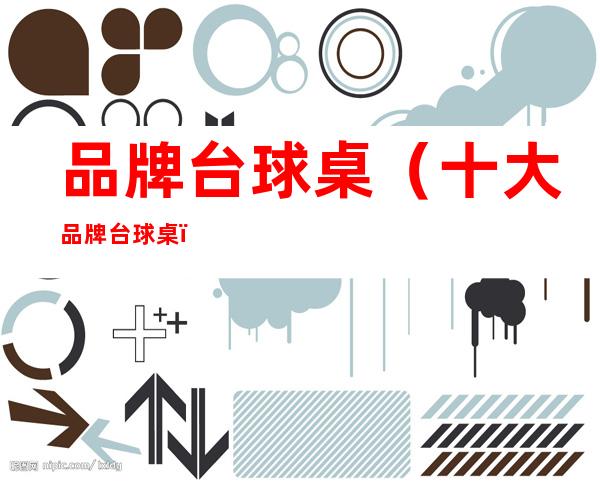 品牌台球桌(十大品牌台球桌)
