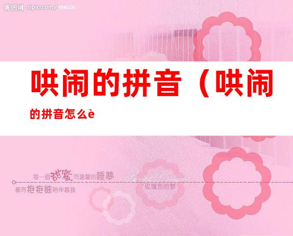 哄闹的拼音(哄闹的拼音怎么读)