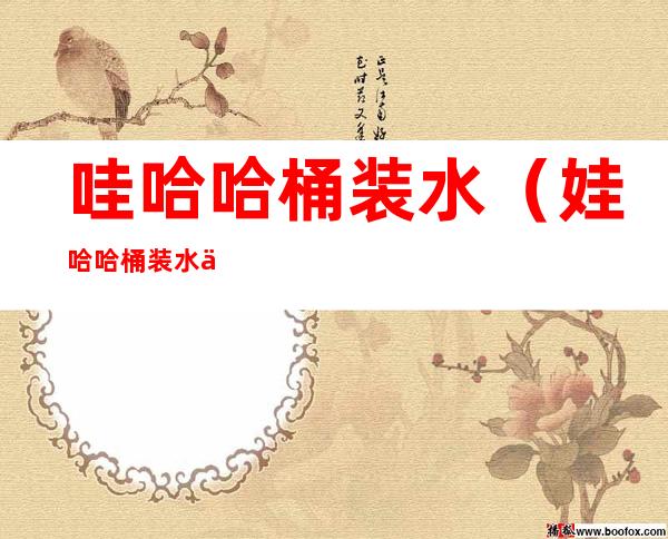 哇哈哈桶装水（娃哈哈桶装水代理）