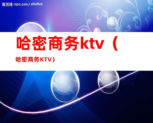哈密商务ktv(哈密商务KTV)