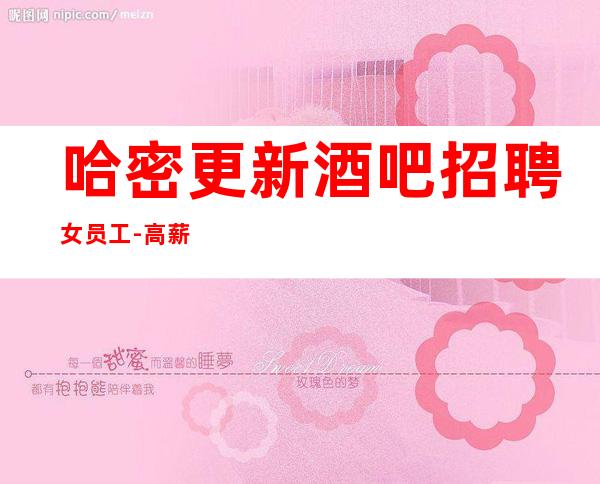 哈密更新酒吧招聘女员工-高薪1O-要求I米60起