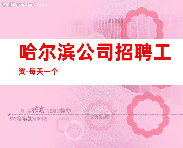 哈尔滨公司招聘工资-每天一个班起